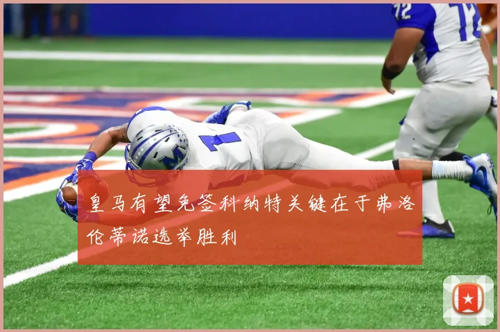 皇马有望免签科纳特关键在于弗洛伦蒂诺选举胜利