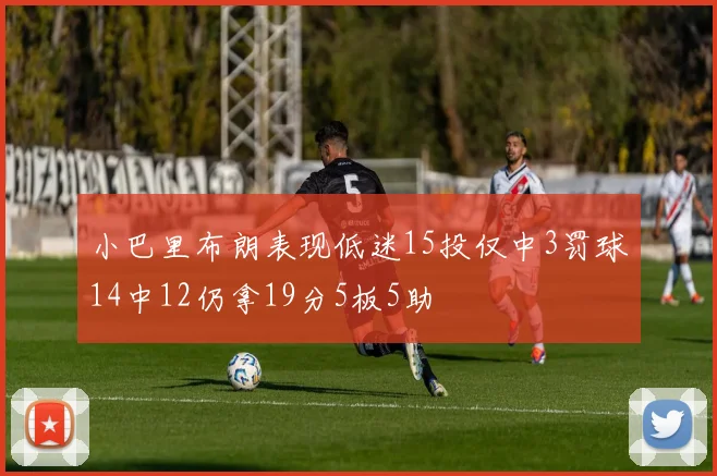 小巴里布朗表现低迷15投仅中3罚球14中12仍拿19分5板5助