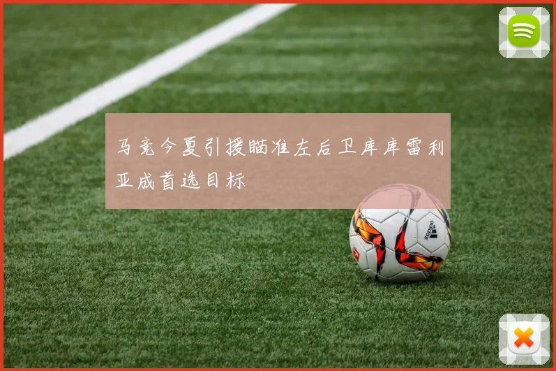 马竞今夏引援瞄准左后卫库库雷利亚成首选目标