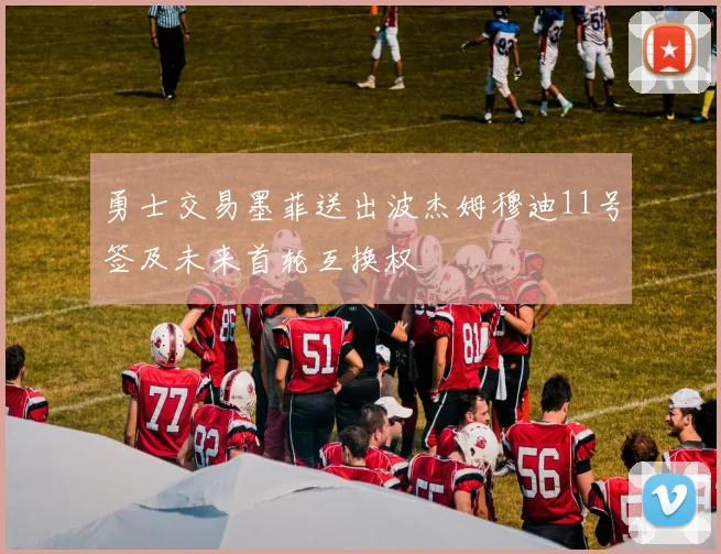 勇士交易墨菲送出波杰姆穆迪11号签及未来首轮互换权