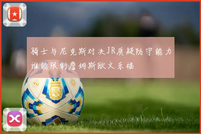 骑士与尼克斯对决JR质疑防守能力谁能限制詹姆斯欧文乐福