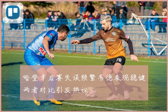 哈登季后赛失误频繁韦德表现稳健两者对比引发热议